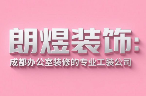 成都辦公室裝修設計公司朗煜裝飾：9大省預算技巧，中小企業必看！
